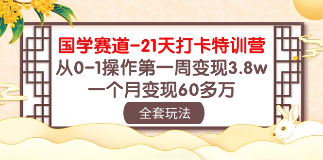（10224期）国学 赛道-21天打卡特训营：从0-1操作第一周变现3.8w，一个月变现60多万-信人网