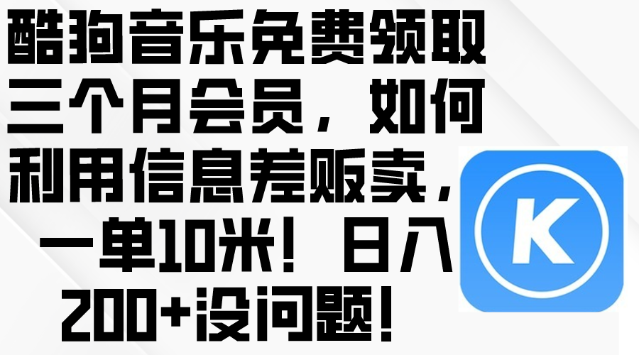 （10236期）酷狗音乐免费领取三个月会员，利用信息差贩卖，一单10米！日入200+没问题-信人网