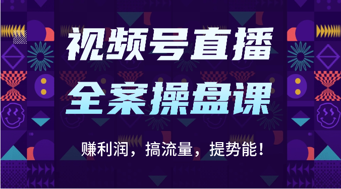 视频号直播全案操盘课：赚利润，搞流量，提势能！（16节课）-信人网