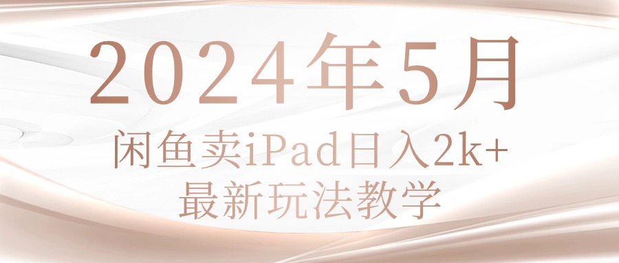 （10459期）2024年5月闲鱼卖ipad日入2k，最新玩法教学-信人网